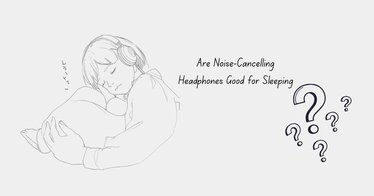 A sketch of a person wearing headphones, comfortably sleeping while hugging a pillow. Text reads, "Are Noise-Cancelling Headphones Good for Sleeping?" with question marks.