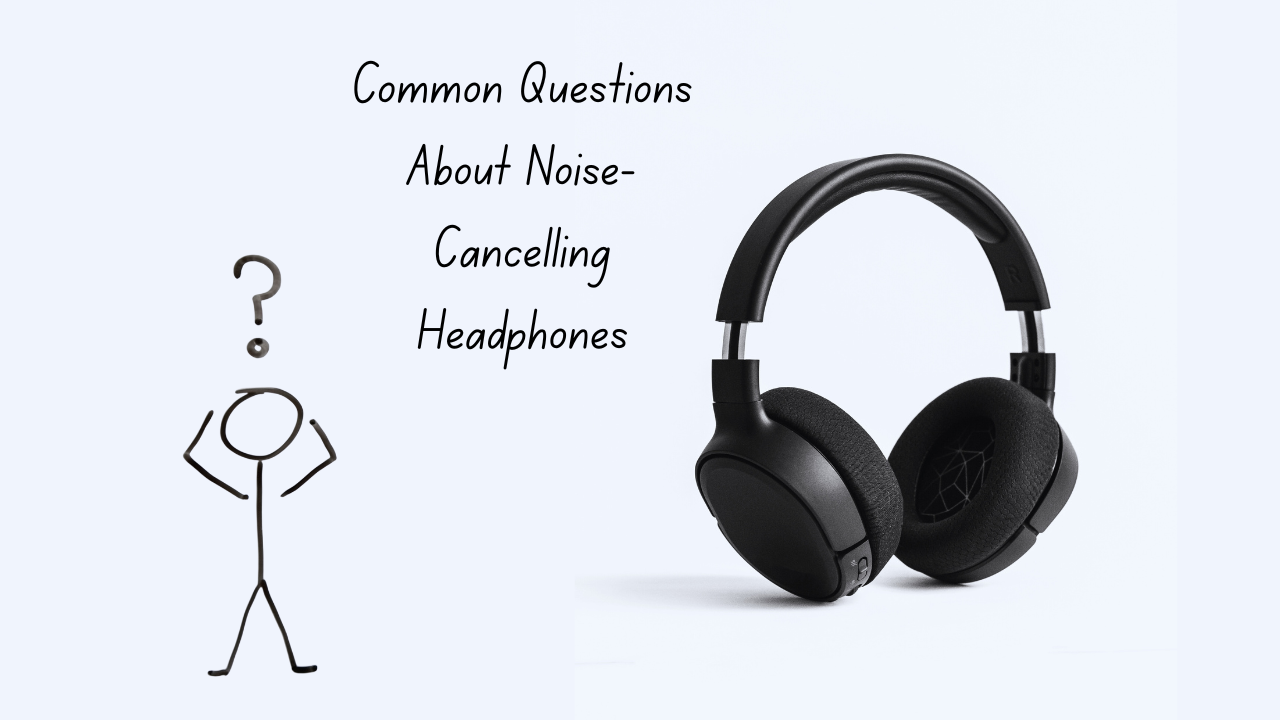 Common Questions About Noise-Cancelling Headphones
