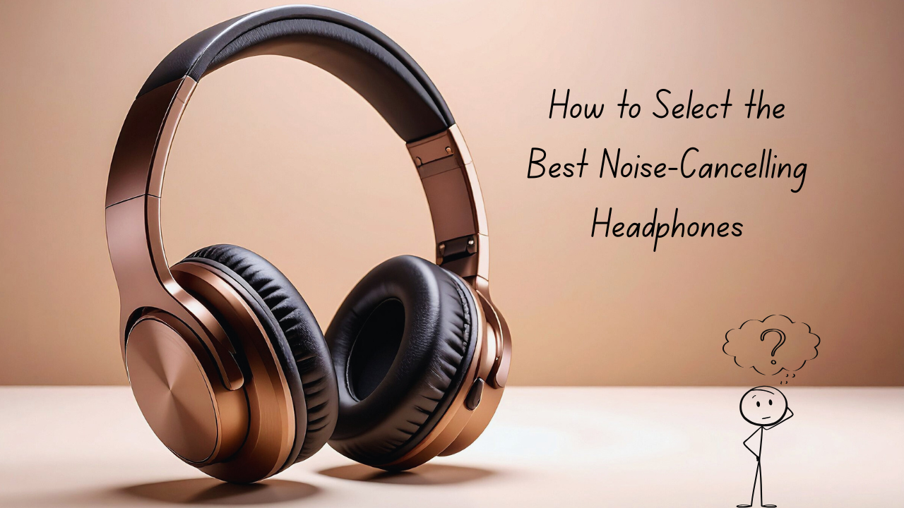 Select the Best Noise-Cancelling Headphones