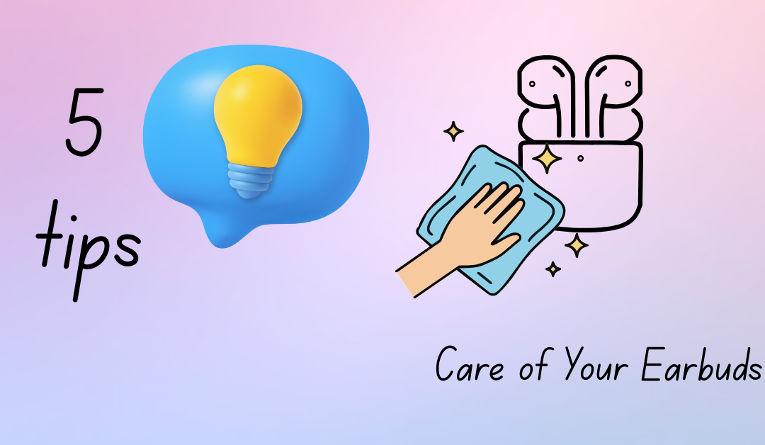 5 Tips for Taking Care of Your Earbuds