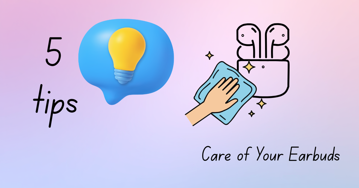 5 Tips for Taking Care of Your Earbuds A colorful image showing "5 tips" with a light bulb icon in a speech bubble, next to an illustration of a hand cleaning earbuds. Text reads "Care of Your Earbuds."